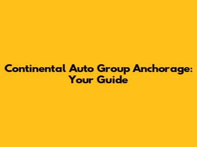 Continental Auto Group Anchorage: Your Guide