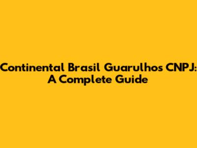 Continental Brasil Guarulhos CNPJ: A Complete Guide