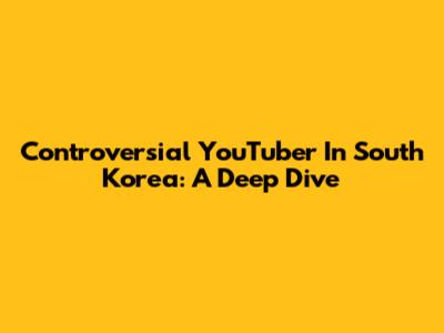 Controversial YouTuber In South Korea: A Deep Dive
