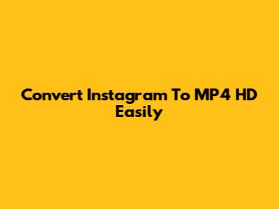 Convert Instagram To MP4 HD Easily