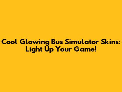 Cool Glowing Bus Simulator Skins: Light Up Your Game!