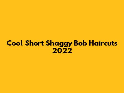 Cool Short Shaggy Bob Haircuts 2022