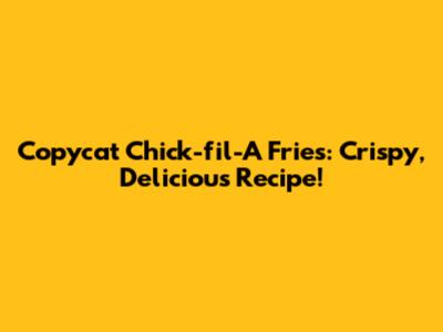 Copycat Chick-fil-A Fries: Crispy, Delicious Recipe!