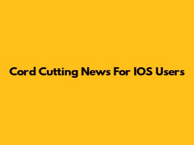 Cord Cutting News For IOS Users