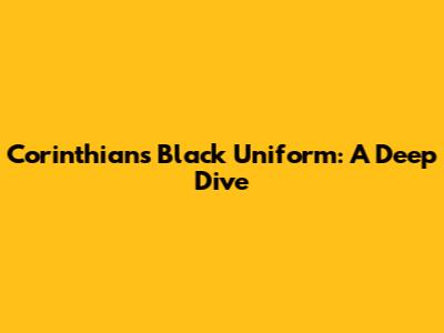 Corinthians' Black Uniform: A Deep Dive