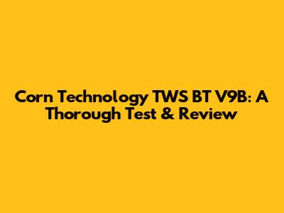 Corn Technology TWS BT V9B: A Thorough Test & Review
