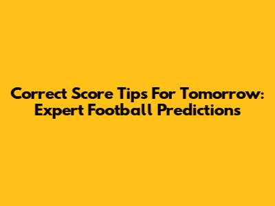 Correct Score Tips For Tomorrow: Expert Football Predictions