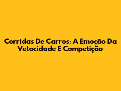 Corridas De Carros: A Emoção Da Velocidade E Competição