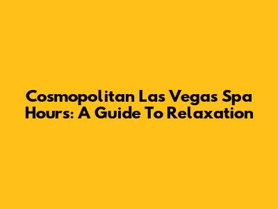 Cosmopolitan Las Vegas Spa Hours: A Guide To Relaxation