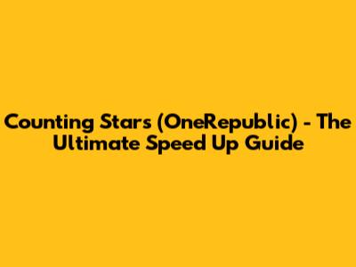 Counting Stars (OneRepublic) - The Ultimate Speed Up Guide