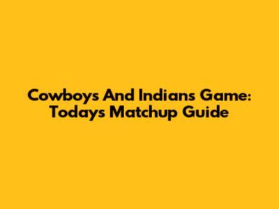 Cowboys And Indians Game: Today's Matchup Guide