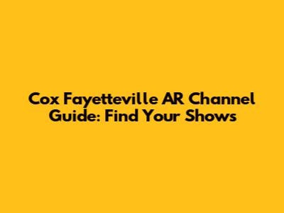 Cox Fayetteville AR Channel Guide: Find Your Shows