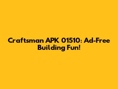 Craftsman APK 01510: Ad-Free Building Fun!
