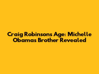 Craig Robinson's Age: Michelle Obama's Brother Revealed