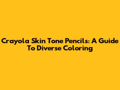 Crayola Skin Tone Pencils: A Guide To Diverse Coloring