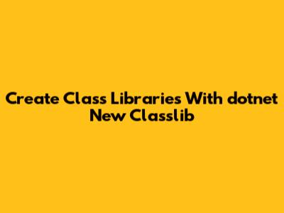 Create Class Libraries With 'dotnet New Classlib'