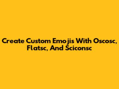 Create Custom Emojis With Oscosc, Flatsc, And Sciconsc
