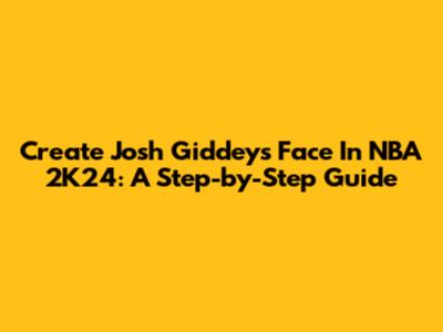 Create Josh Giddey's Face In NBA 2K24: A Step-by-Step Guide
