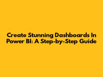 Create Stunning Dashboards In Power BI: A Step-by-Step Guide