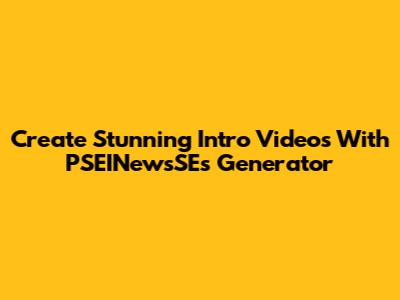 Create Stunning Intro Videos With PSEINewsSE's Generator