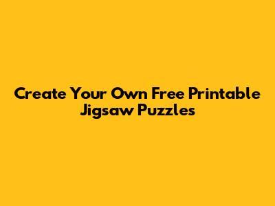 Create Your Own Free Printable Jigsaw Puzzles