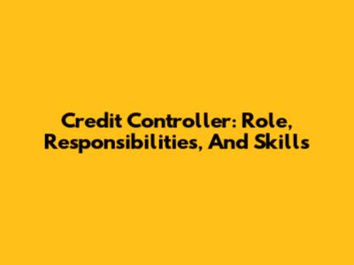 Credit Controller: Role, Responsibilities, And Skills