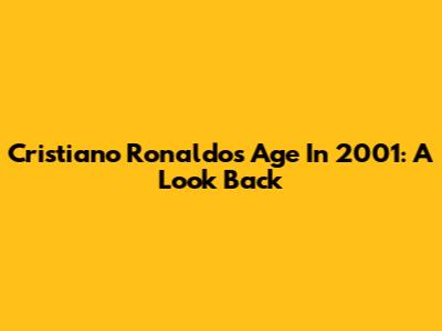Cristiano Ronaldo's Age In 2001: A Look Back