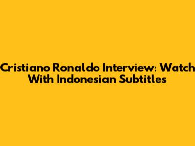 Cristiano Ronaldo Interview: Watch With Indonesian Subtitles