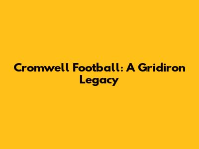 Cromwell Football: A Gridiron Legacy