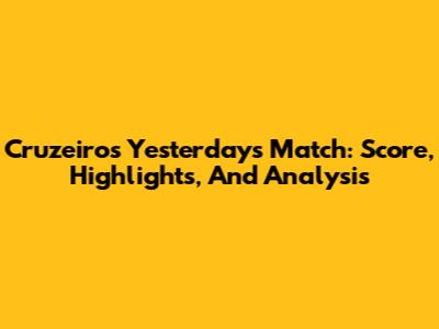 Cruzeiro's Yesterday's Match: Score, Highlights, And Analysis