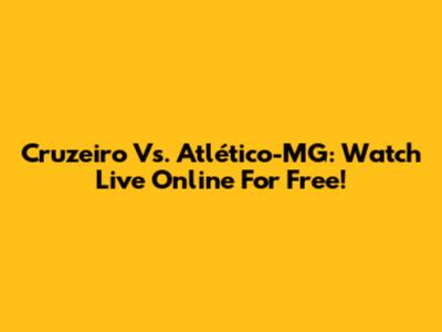 Cruzeiro Vs. Atlético-MG: Watch Live Online For Free!