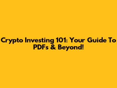 Crypto Investing 101: Your Guide To PDFs & Beyond!