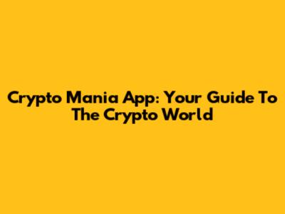 Crypto Mania App: Your Guide To The Crypto World