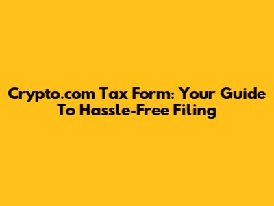 Crypto.com Tax Form: Your Guide To Hassle-Free Filing