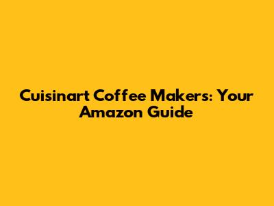 Cuisinart Coffee Makers: Your Amazon Guide