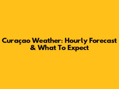 Curaçao Weather: Hourly Forecast & What To Expect