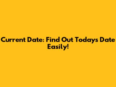 Current Date: Find Out Today's Date Easily!