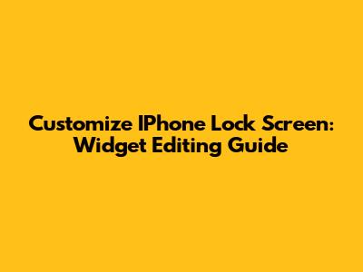 Customize IPhone Lock Screen: Widget Editing Guide