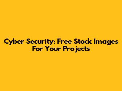 Cyber Security: Free Stock Images For Your Projects