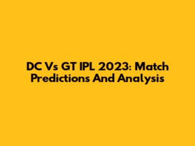 DC Vs GT IPL 2023: Match Predictions And Analysis
