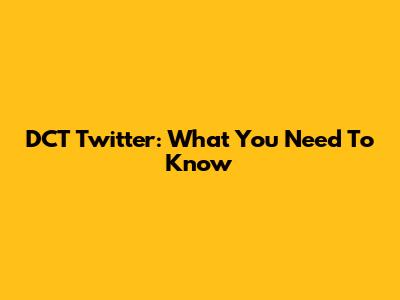 DCT Twitter: What You Need To Know