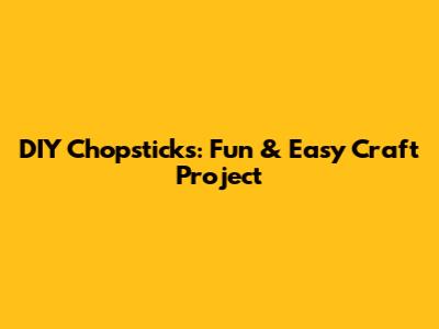 DIY Chopsticks: Fun & Easy Craft Project