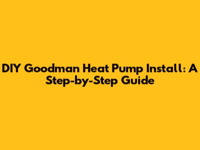 DIY Goodman Heat Pump Install: A Step-by-Step Guide