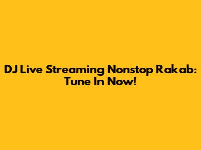 DJ Live Streaming Nonstop Rakab: Tune In Now!