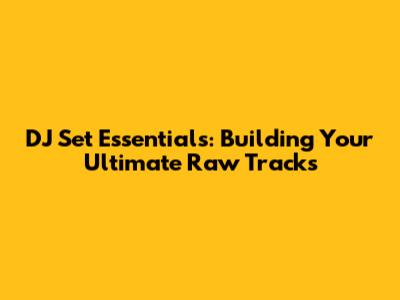 DJ Set Essentials: Building Your Ultimate Raw Tracks