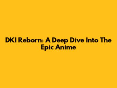 DKI Reborn: A Deep Dive Into The Epic Anime