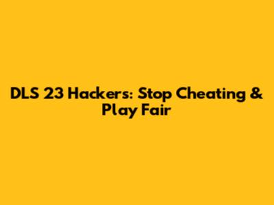 DLS 23 Hackers: Stop Cheating & Play Fair