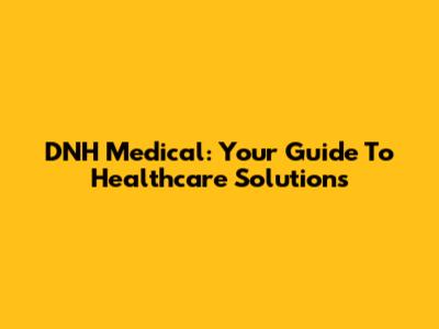 DNH Medical: Your Guide To Healthcare Solutions