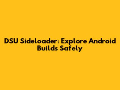 DSU Sideloader: Explore Android Builds Safely
