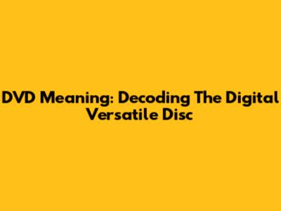 DVD Meaning: Decoding The Digital Versatile Disc